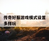 传奇好服游戏模式设置多样玩