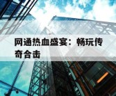 网通热血盛宴：畅玩传奇合击