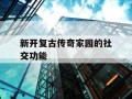 新开复古传奇家园的社交功能