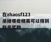 在zhaosf123杀掉哪些精英可以得到称号奖励