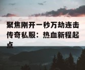 聚焦刚开一秒万劫连击传奇私服：热血新程起点
