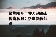 聚焦刚开一秒万劫连击传奇私服：热血新程起点
