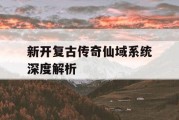 新开复古传奇仙域系统深度解析