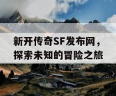 新开传奇SF发布网，探索未知的冒险之旅