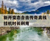 新开变态合击传奇离线挂机时长利用