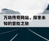 万劫传奇网站，探索未知的冒险之旅