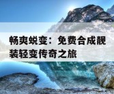 畅爽蜕变：免费合成靓装轻变传奇之旅