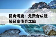 畅爽蜕变：免费合成靓装轻变传奇之旅