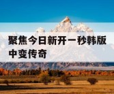 聚焦今日新开一秒韩版中变传奇