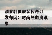 洞察韩国靓装传奇sf发布网：时尚热血资讯集