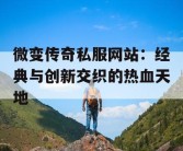 微变传奇私服网站：经典与创新交织的热血天地