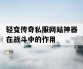 轻变传奇私服网站神器在战斗中的作用