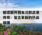 解读新开我本沉默武易传奇：复古革新的热血碰撞