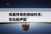 凤凰传奇的初绽时光：乐坛新声起