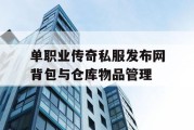 单职业传奇私服发布网背包与仓库物品管理