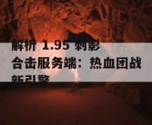 解析 1.95 刺影合击服务端：热血团战新引擎