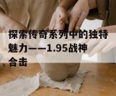 探索传奇系列中的独特魅力——1.95战神合击