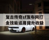 复古传奇sf发布网打金技能运用提升收益