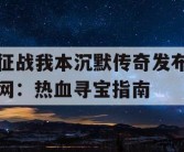 征战我本沉默传奇发布网：热血寻宝指南