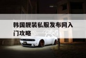 韩国靓装私服发布网入门攻略