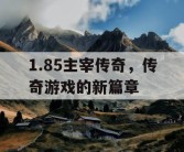 1.85主宰传奇，传奇游戏的新篇章