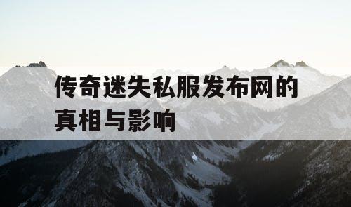 传奇迷失私服发布网的真相与影响