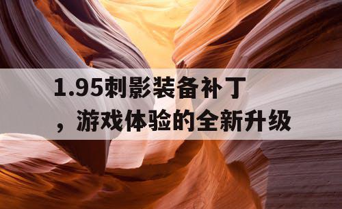 1.95刺影装备补丁，游戏体验的全新升级