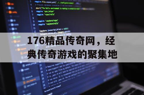 176精品传奇网，经典传奇游戏的聚集地