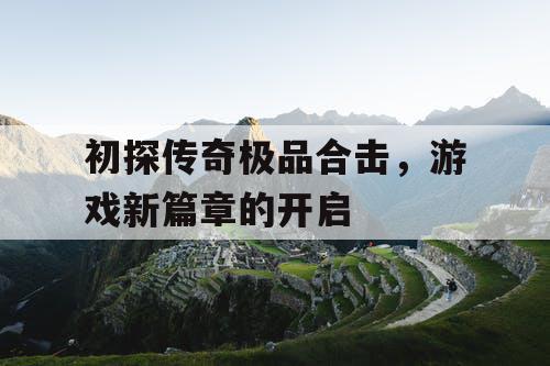 初探传奇极品合击，游戏新篇章的开启
