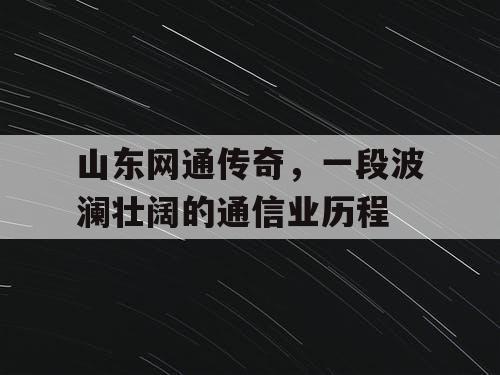 山东网通传奇，一段波澜壮阔的通信业历程