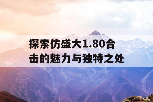 探索仿盛大1.80合击的魅力与独特之处