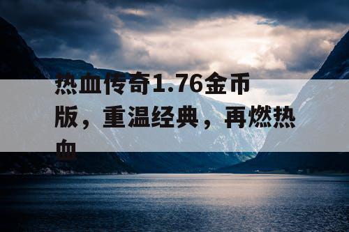 热血传奇1.76金币版，重温经典，再燃热血