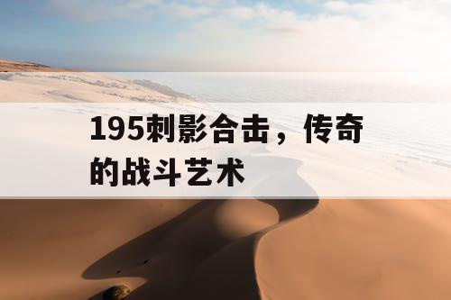 195刺影合击，传奇的战斗艺术