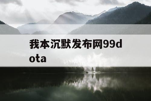 我本沉默发布网99dota