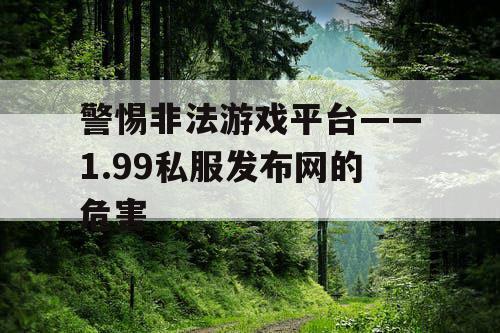 警惕非法游戏平台——1.99私服发布网的危害