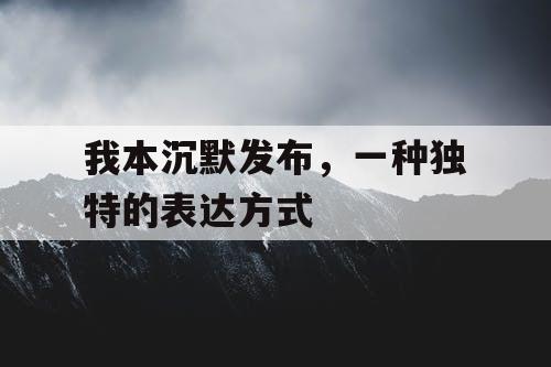我本沉默发布，一种独特的表达方式