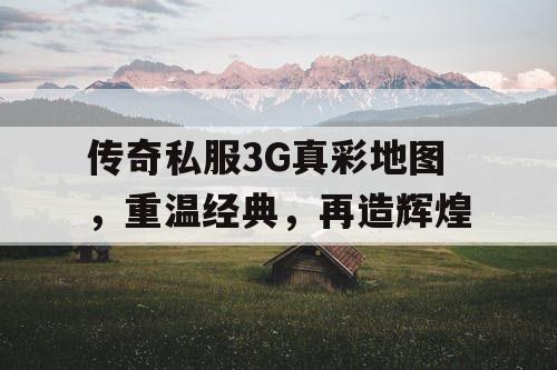 传奇私服3G真彩地图，重温经典，再造辉煌