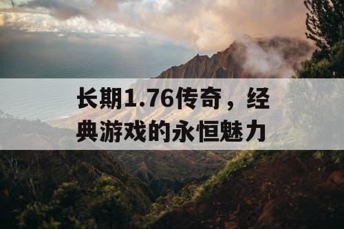 长期1.76传奇，经典游戏的永恒魅力