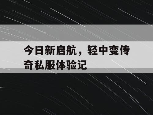 今日新启航，轻中变传奇私服体验记