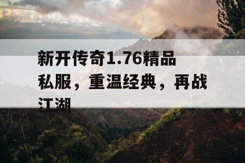 新开传奇1.76精品私服，重温经典，再战江湖