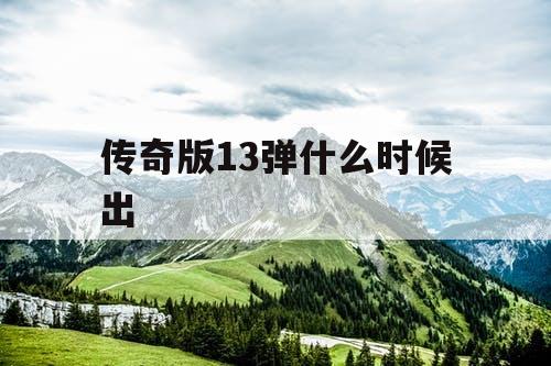 传奇版13弹什么时候出