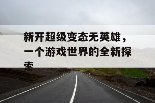新开超级变态无英雄，一个游戏世界的全新探索