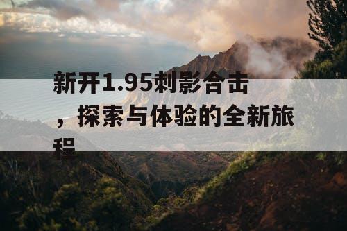 新开1.95刺影合击，探索与体验的全新旅程