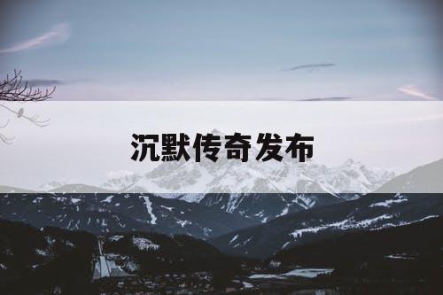沉默传奇发布