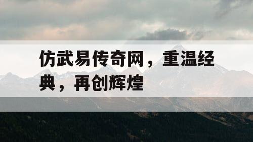 仿武易传奇网，重温经典，再创辉煌