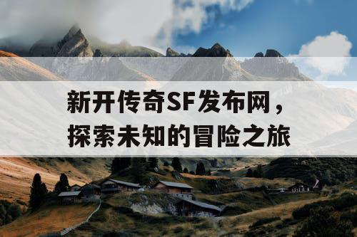 新开传奇SF发布网，探索未知的冒险之旅