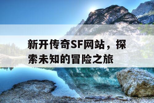 新开传奇SF网站，探索未知的冒险之旅