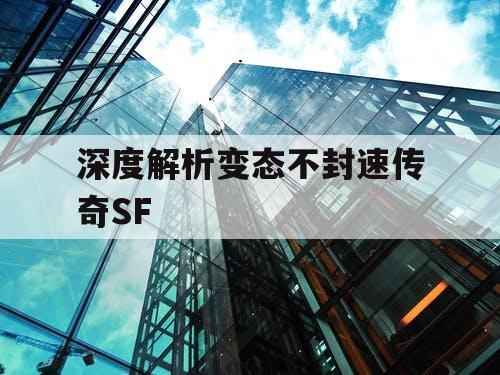 深度解析变态不封速传奇SF