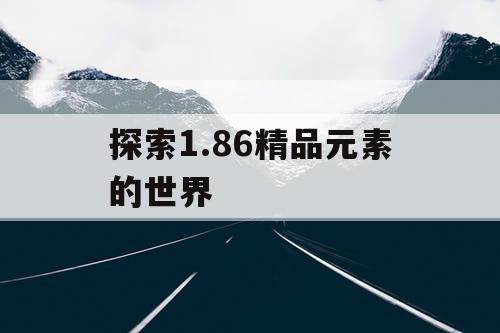 探索1.86精品元素的世界