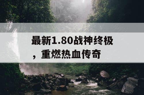 最新1.80战神终极，重燃热血传奇